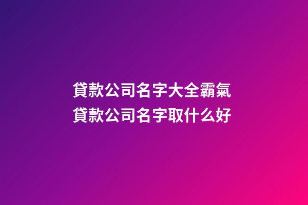 貸款公司名字大全霸氣 貸款公司名字取什么好-第1張-公司起名-玄機派